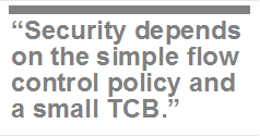 Security depends on the simple flow control policy and a small TCB.